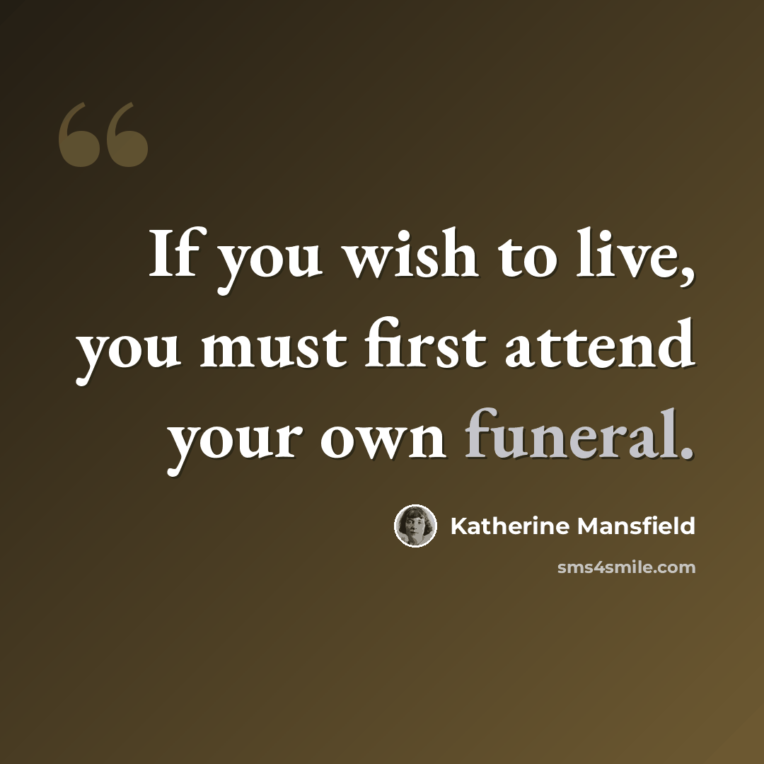 “If you wish to live, you must first attend your own funeral.” quote by Katherine Mansfield