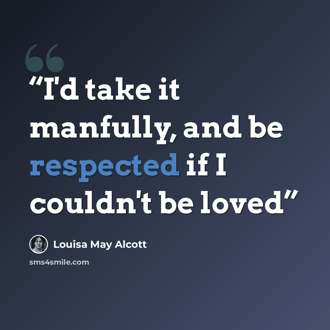 “I'd take it manfully, and be respected if I couldn't be loved” quote by Louisa May Alcott