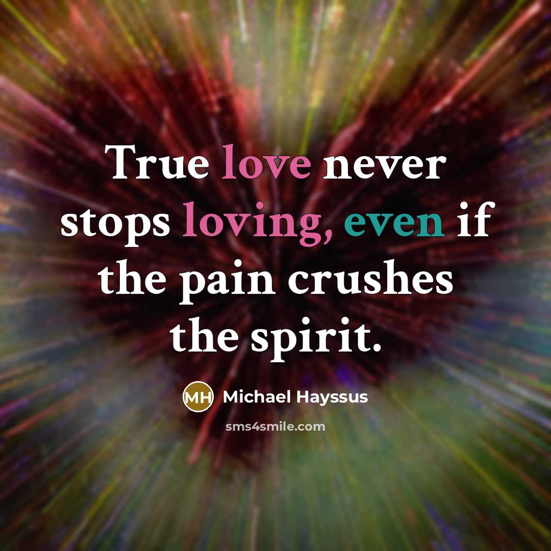 “True love never stops loving, even if the pain crushes the spirit.” quote by Michael Hayssus