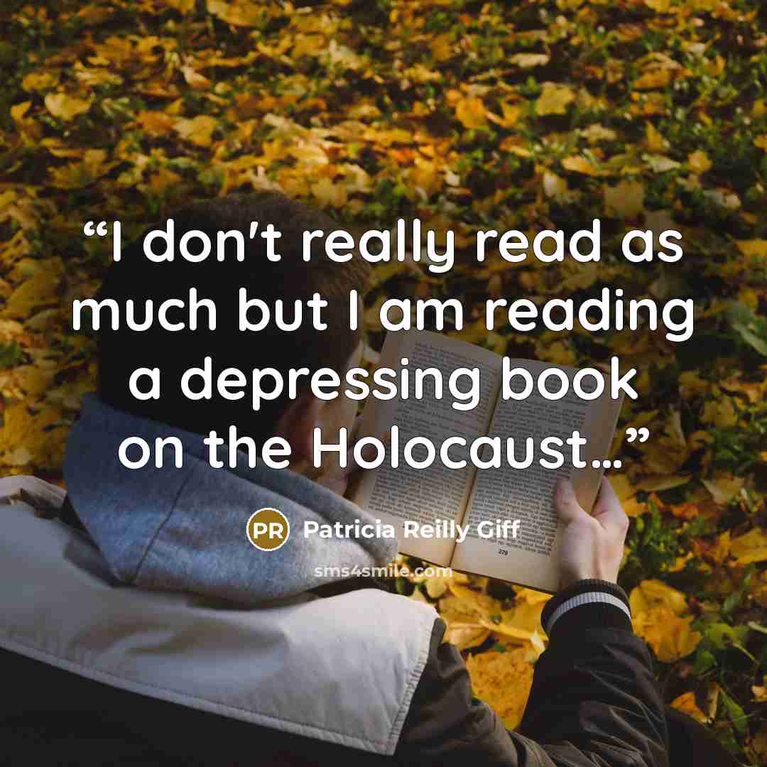 “I don't really read as much but I am reading a depressing book on the Holocaust…” quote by Patricia Reilly Giff