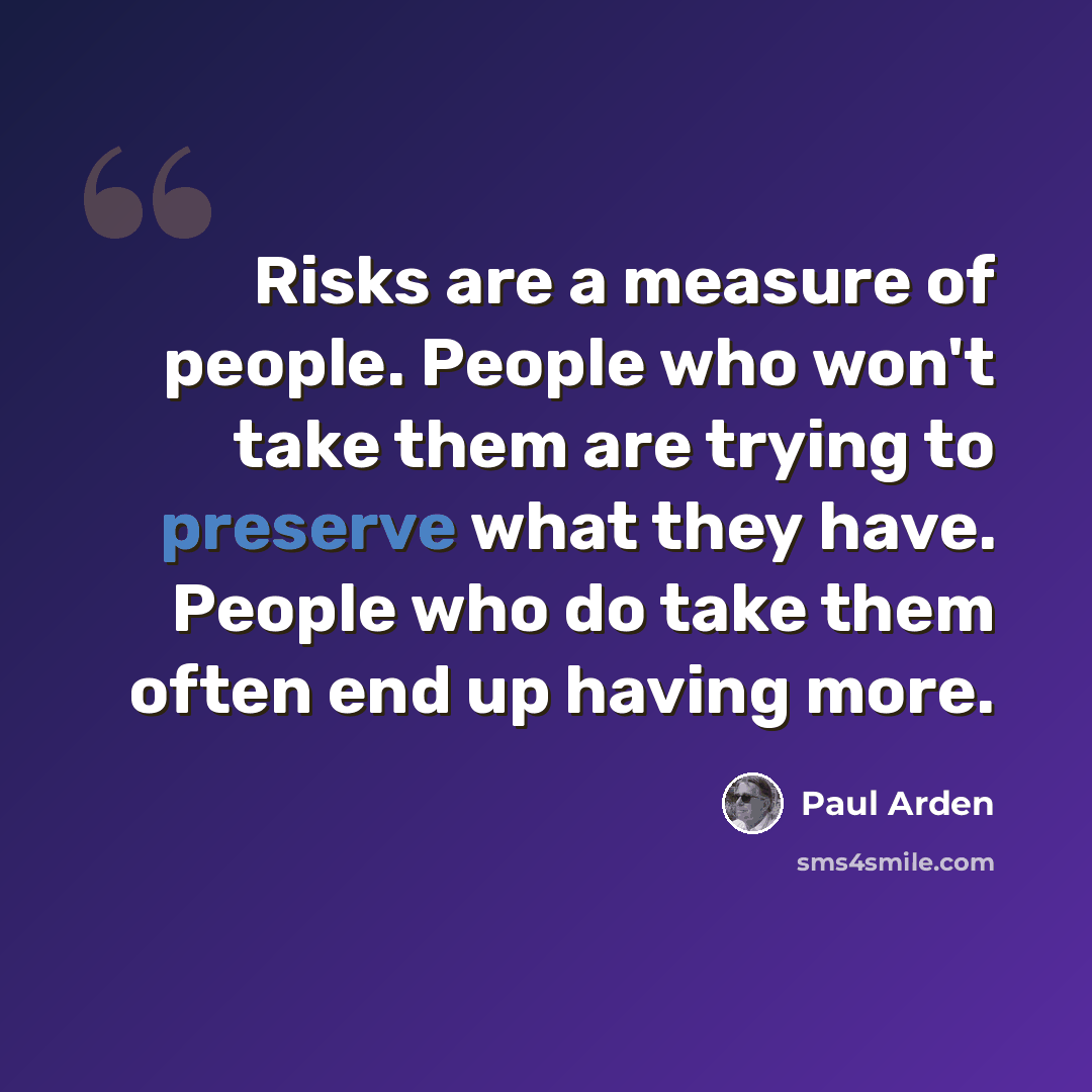 “Risks are a measure of people. People who won't take them are trying to preserve what they have. People who do take them often end up having more.” quote by Paul Arden