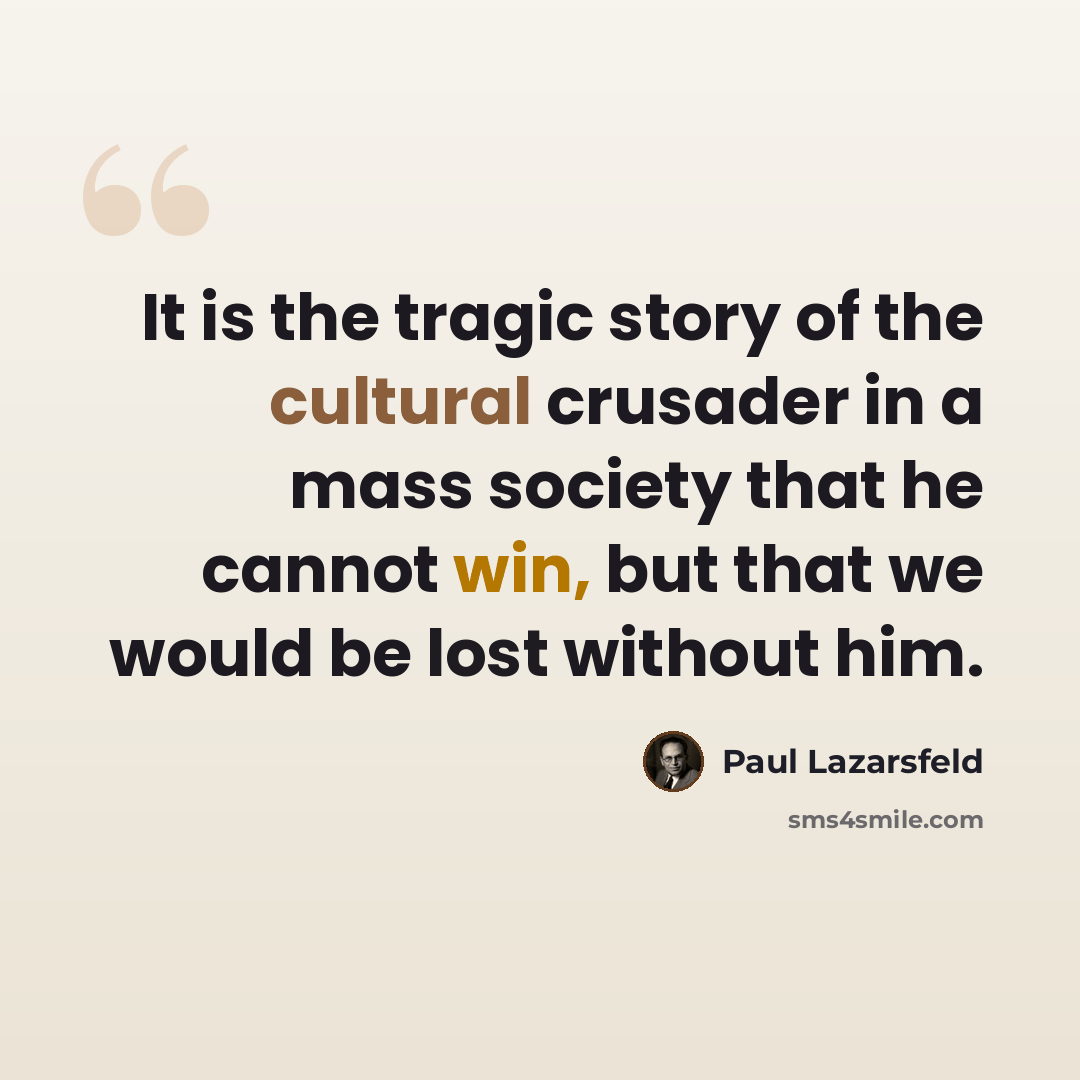 “It is the tragic story of the cultural crusader in a mass society that he cannot win, but that we would be lost without him.” quote by Paul Lazarsfeld
