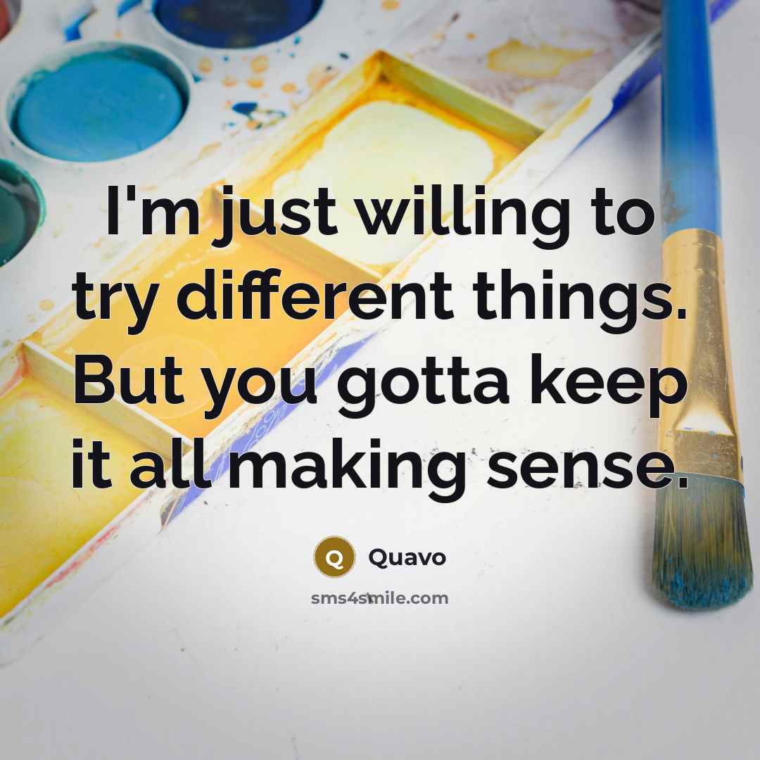 “I'm just willing to try different things. But you gotta keep it all making sense.” quote by Quavo