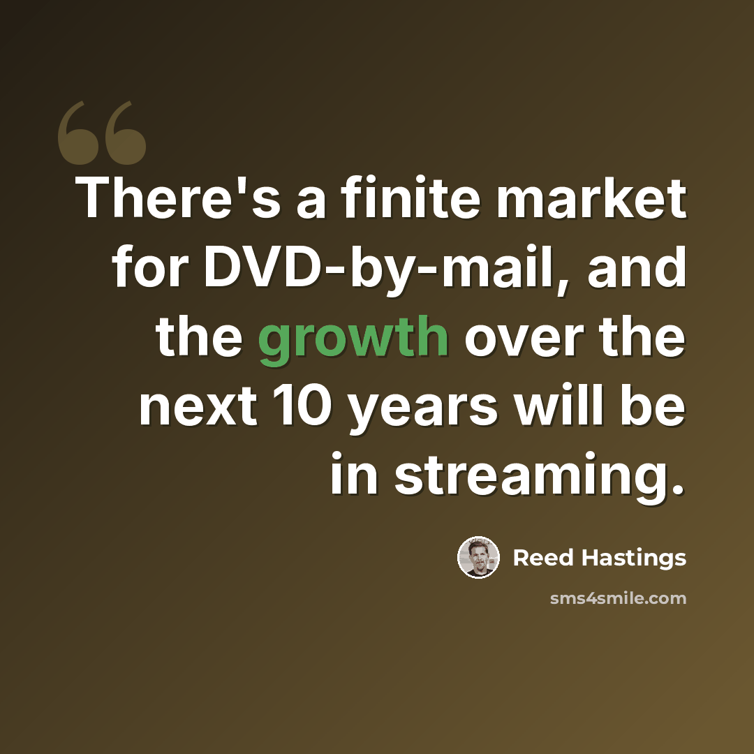 “There's a finite market for DVD-by-mail, and the growth over the next 10 years will be in streaming.” quote by Reed Hastings