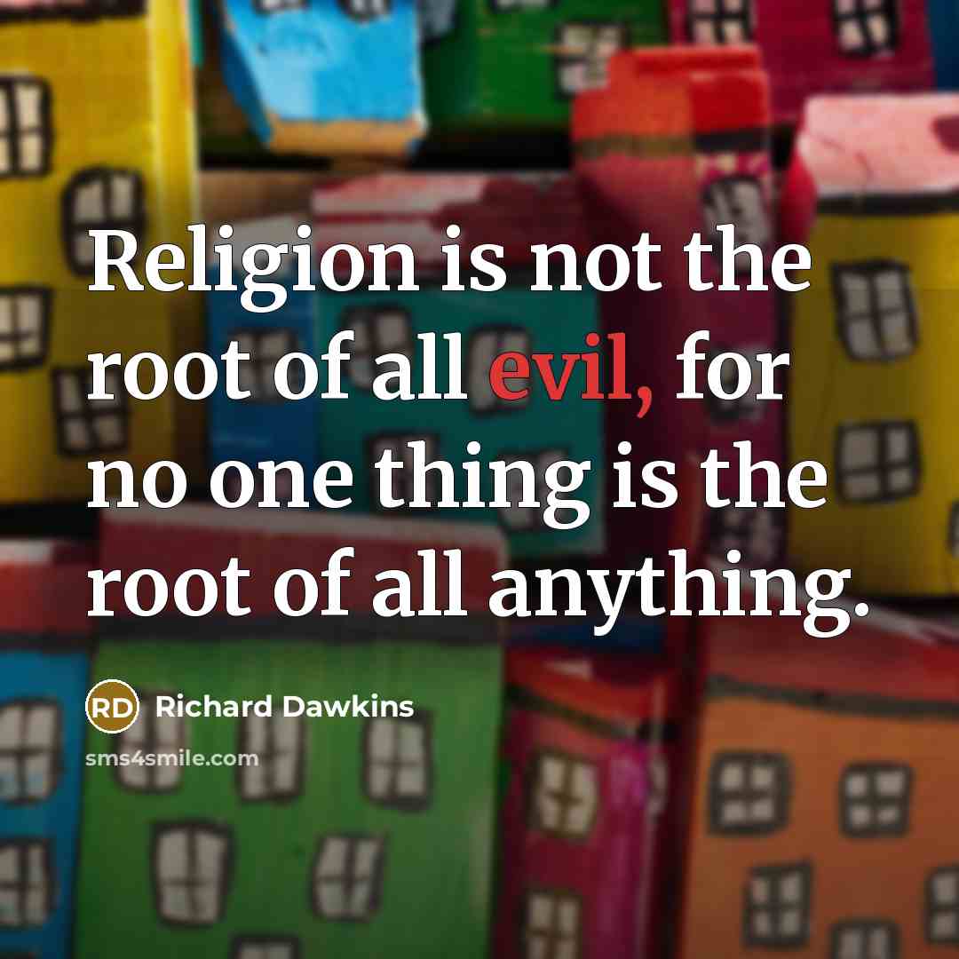 “Religion is not the root of all evil, for no one thing is the root of all anything.” quote by Richard Dawkins