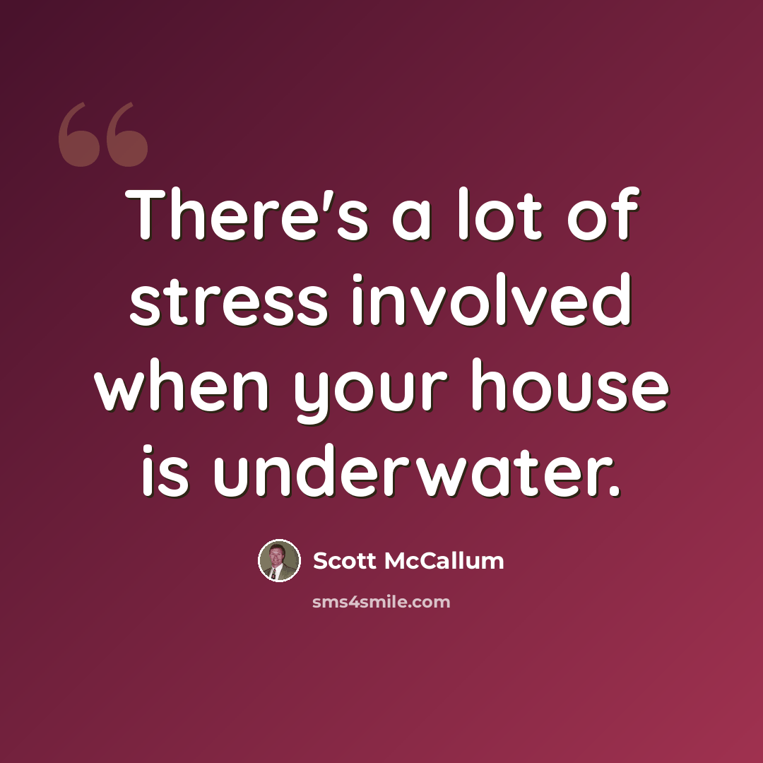 “There's a lot of stress involved when your house is underwater.” quote by Scott McCallum