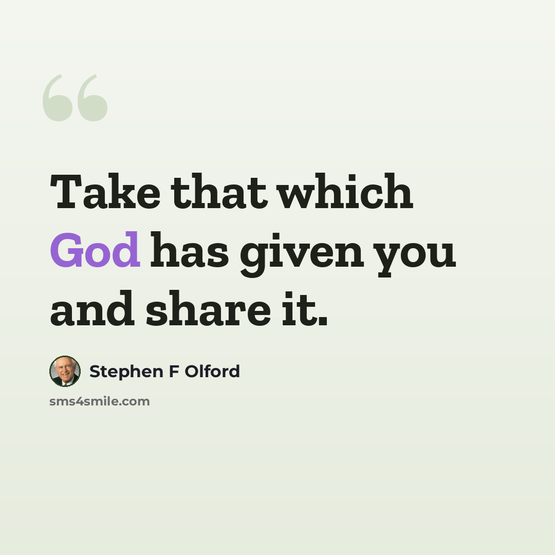 “Take that which God has given you and share it.” quote by Stephen F Olford