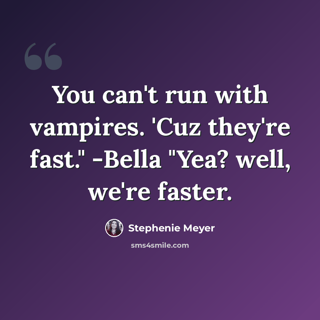 “You can't run with vampires. 'Cuz they're fast." -Bella "Yea? well, we're faster.” quote by Stephenie Meyer