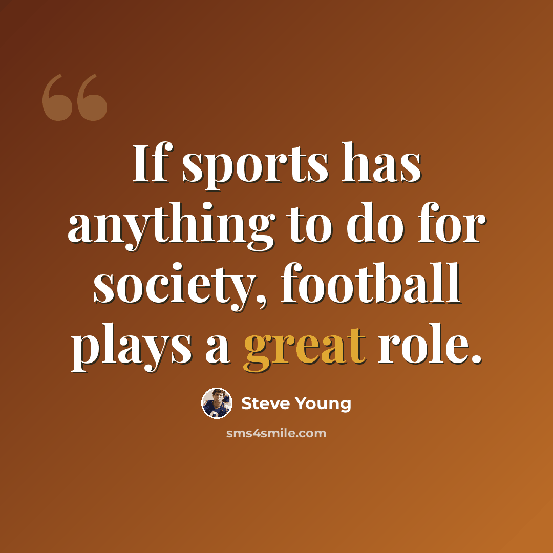 “If sports has anything to do for society, football plays a great role.” quote by Steve Young