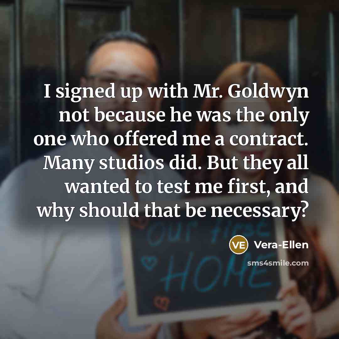 “I signed up with Mr. Goldwyn not because he was the only one who offered me a contract. Many studios did. But they all wanted to test me first, and why should that be necessary?” quote by Vera-Ellen