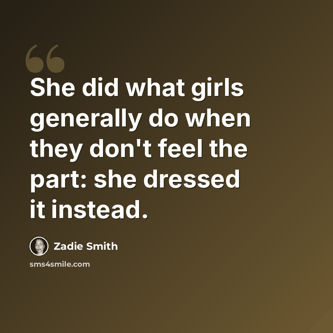 “She did what girls generally do when they don't feel the part: she dressed it instead.” quote by Zadie Smith
