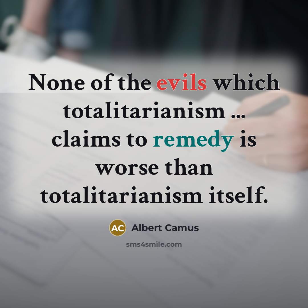 “None of the evils which totalitarianism ... claims to remedy is worse than totalitarianism itself.” quote by Albert Camus
