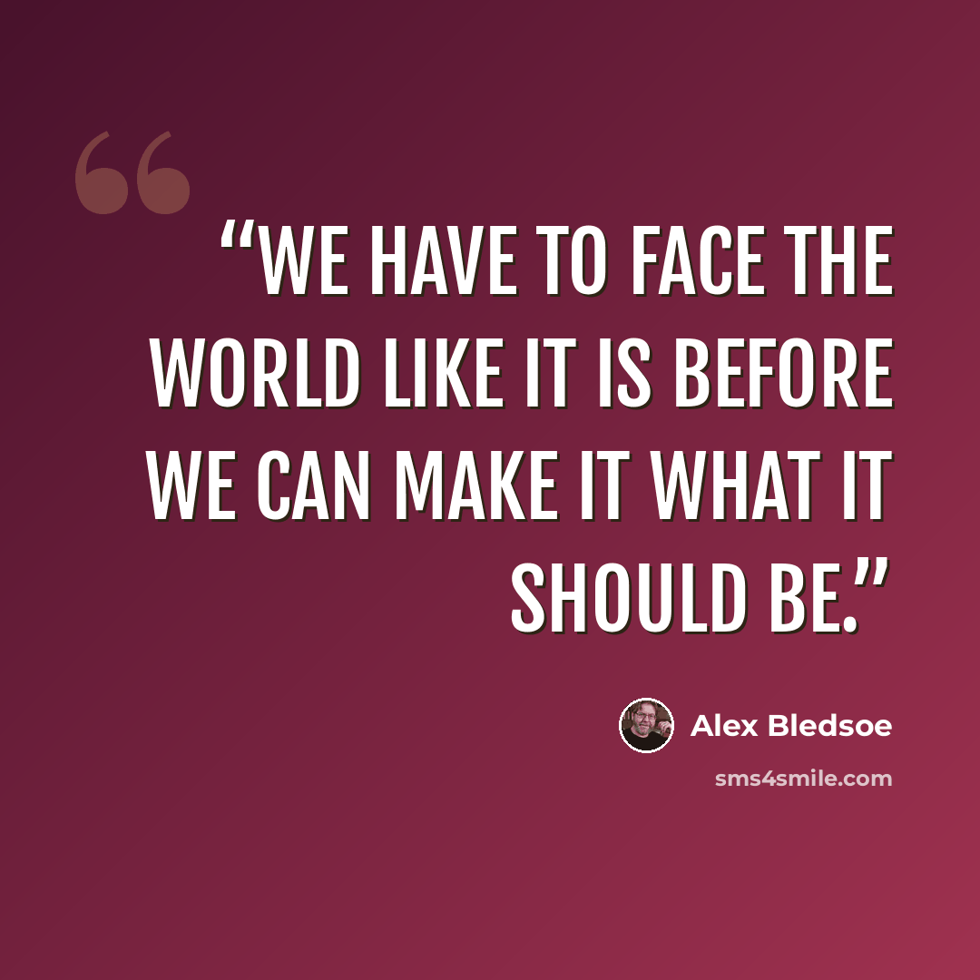 “We have to face the world like it is before we can make it what it should be.” quote by Alex Bledsoe