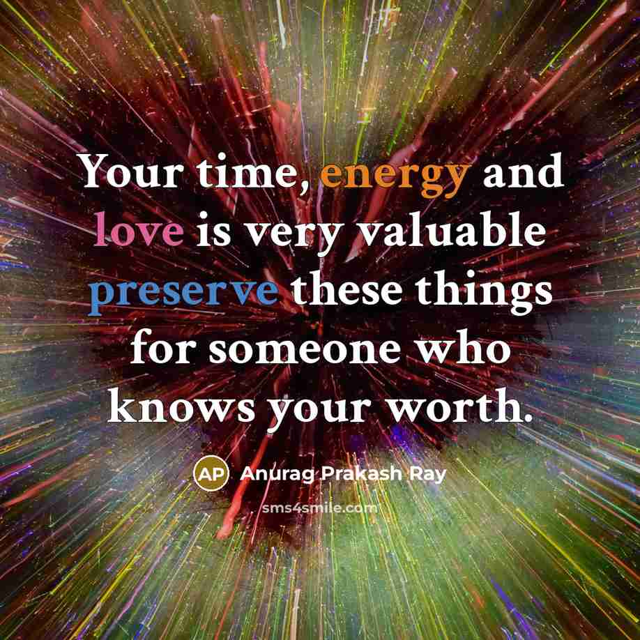 “Your time, energy and love is very valuable preserve these things for someone who knows your worth.” quote by Anurag Prakash Ray