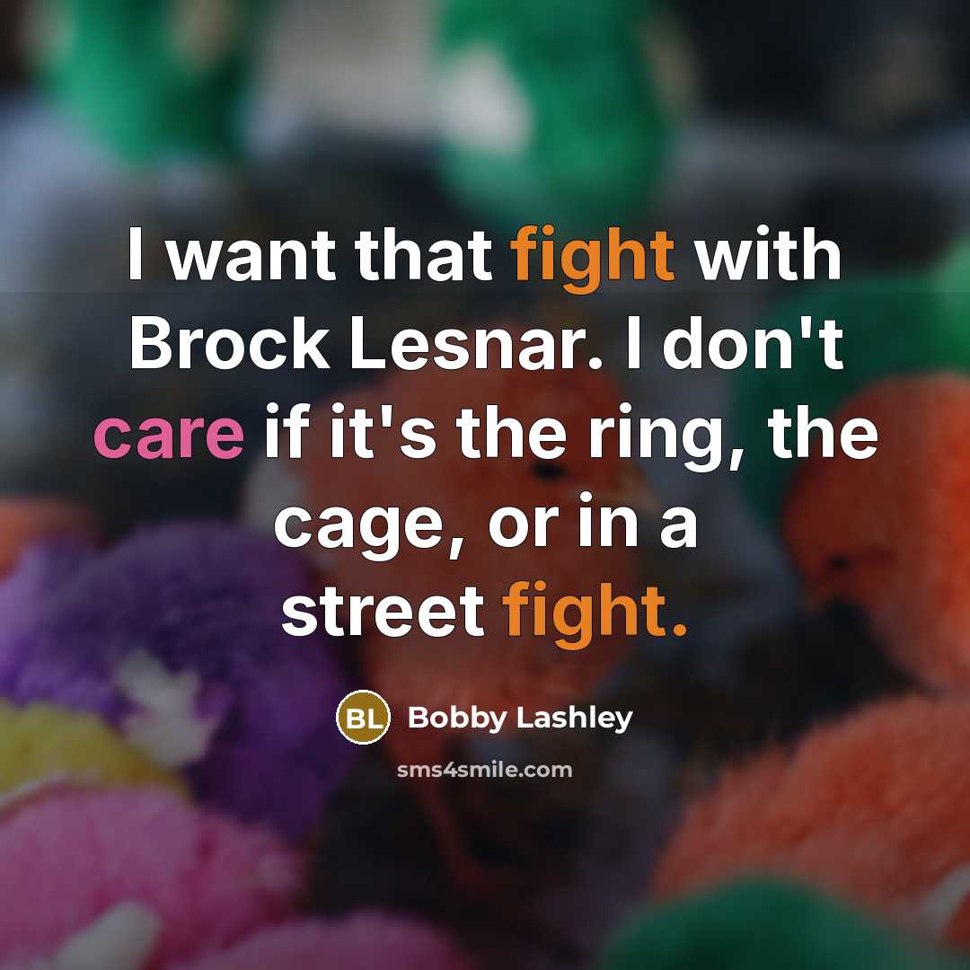 “I want that fight with Brock Lesnar. I don't care if it's the ring, the cage, or in a street fight.” quote by Bobby Lashley