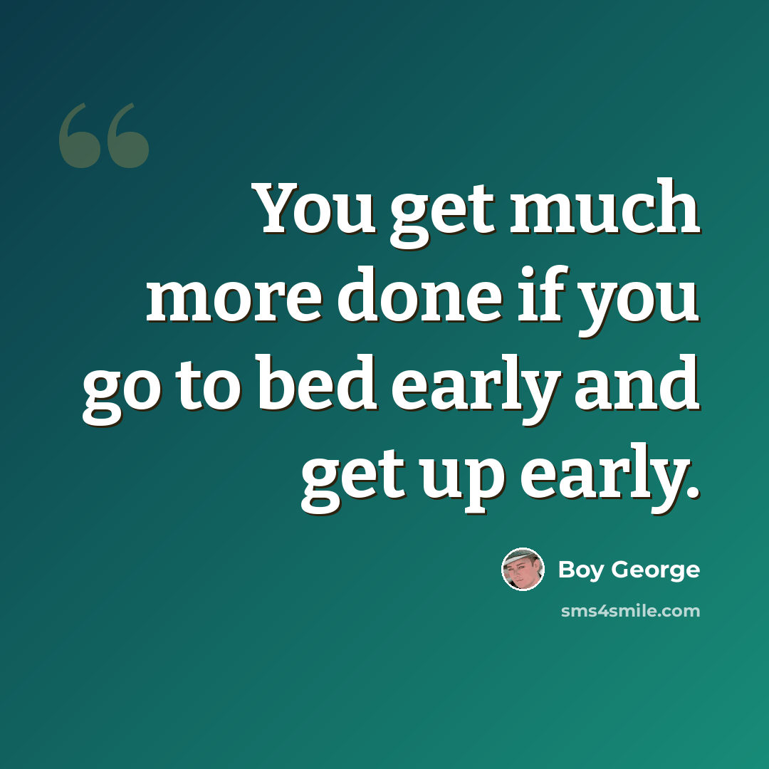 “You get much more done if you go to bed early and get up early.” quote by Boy George