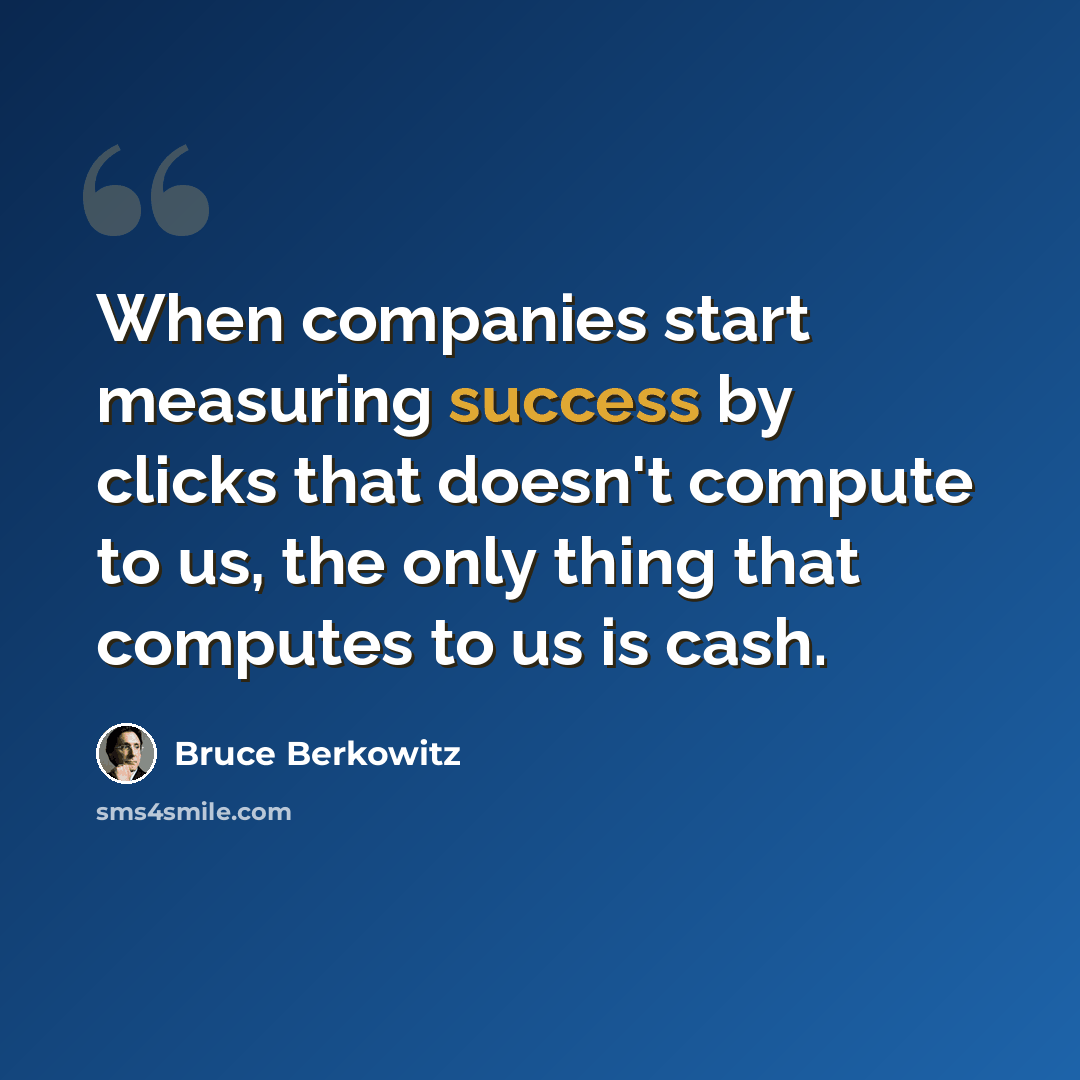 “When companies start measuring success by clicks that doesn't compute to us, the only thing that computes to us is cash.” quote by Bruce Berkowitz