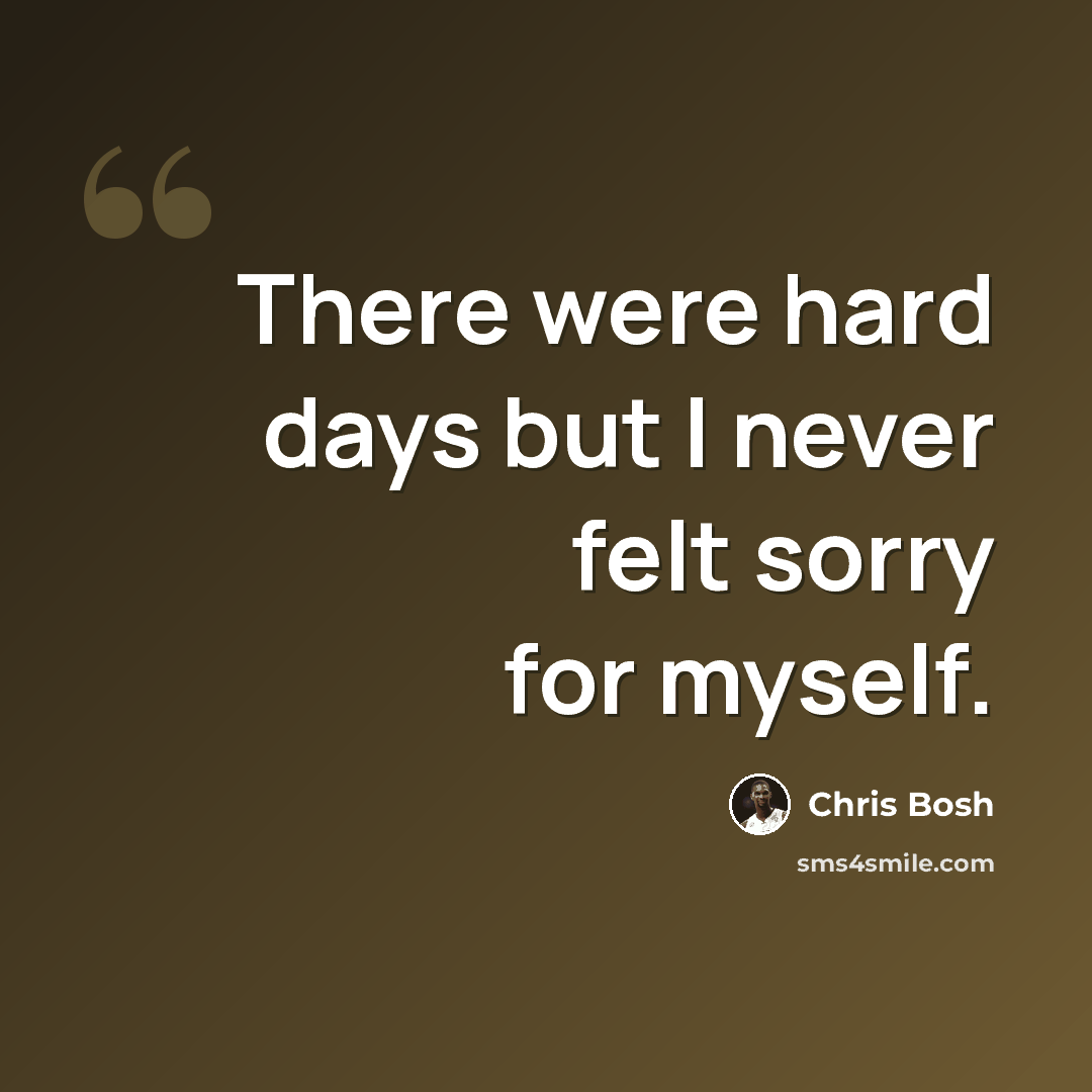 “There were hard days but I never felt sorry for myself.” quote by Chris Bosh