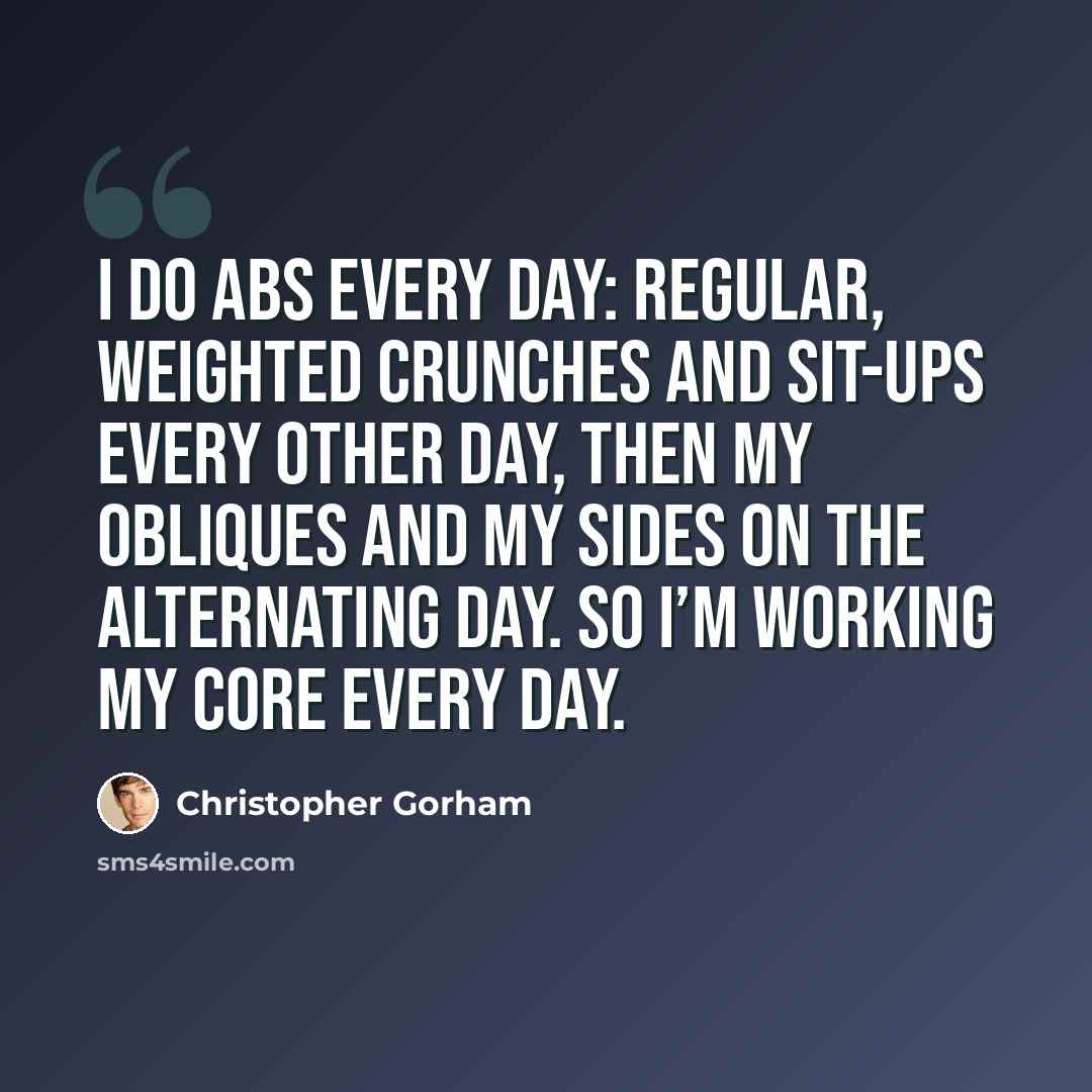 “I do abs every day: regular, weighted crunches and sit-ups every other day, then my obliques and my sides on the alternating day. So I’m working my core every day.” quote by Christopher Gorham