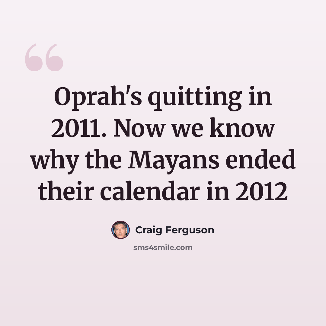 “Oprah's quitting in 2011. Now we know why the Mayans ended their calendar in 2012” quote by Craig Ferguson