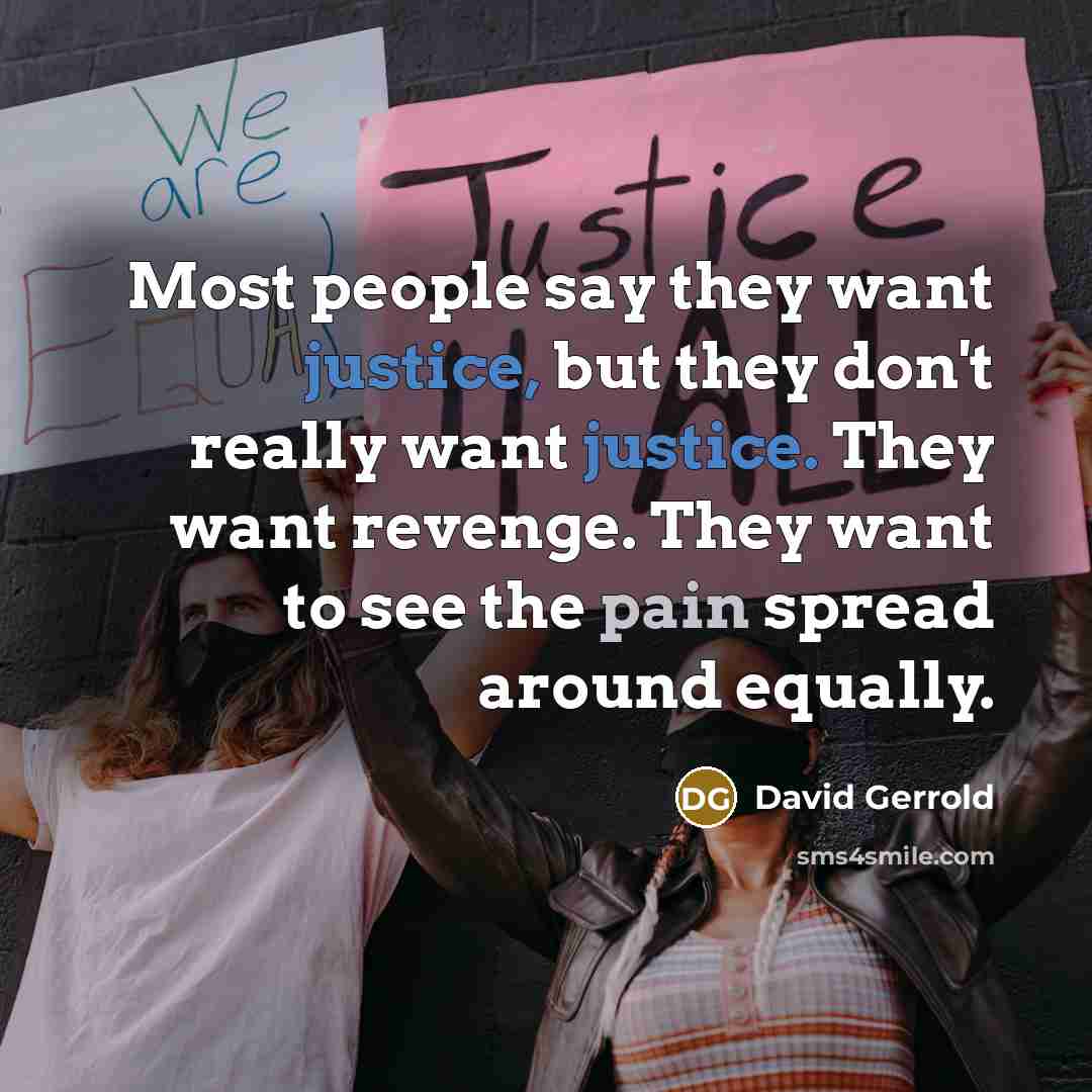“Most people say they want justice, but they don't really want justice. They want revenge. They want to see the pain spread around equally.” quote by David Gerrold