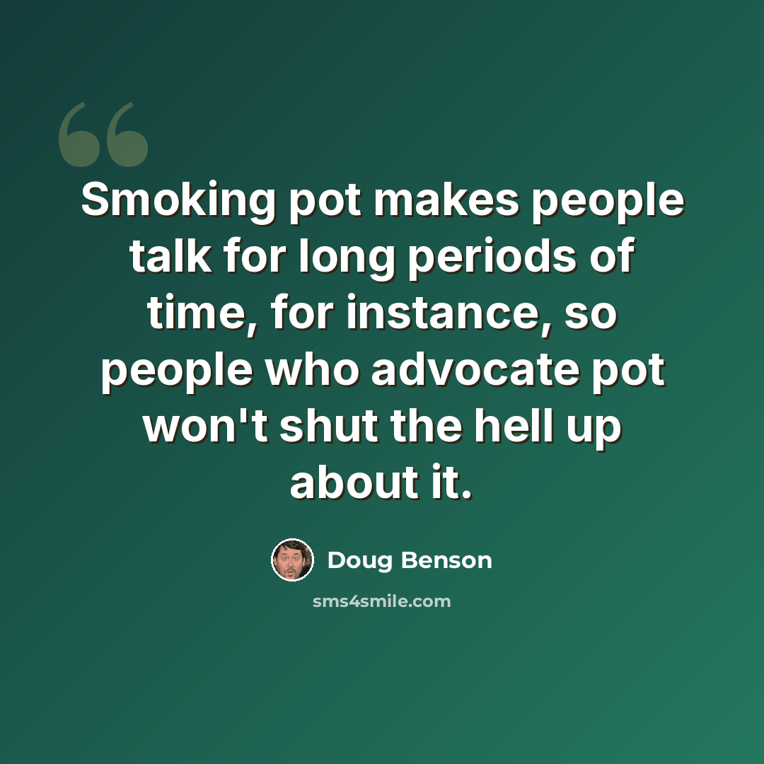 “Smoking pot makes people talk for long periods of time, for instance, so people who advocate pot won't shut the hell up about it.” quote by Doug Benson