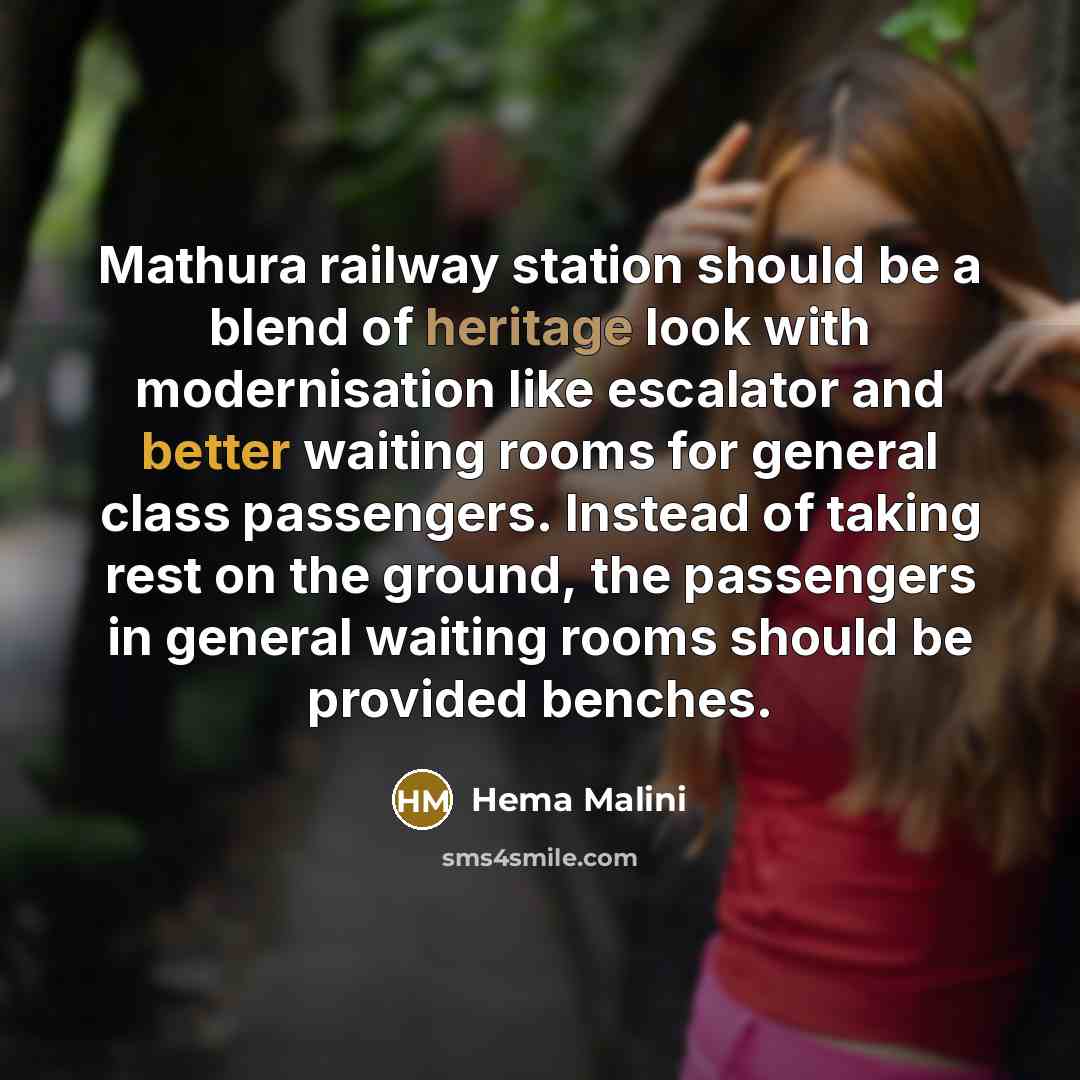 “Mathura railway station should be a blend of heritage look with modernisation like escalator and better waiting rooms for general class passengers. Instead of taking rest on the ground, the passengers in general waiting rooms should be provided benches.” quote by Hema Malini