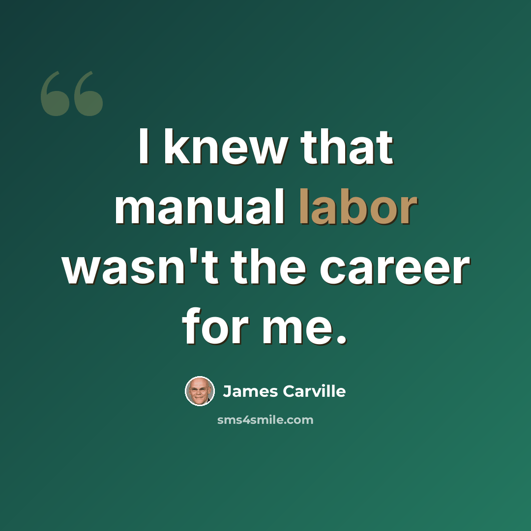 “I knew that manual labor wasn't the career for me.” quote by James Carville