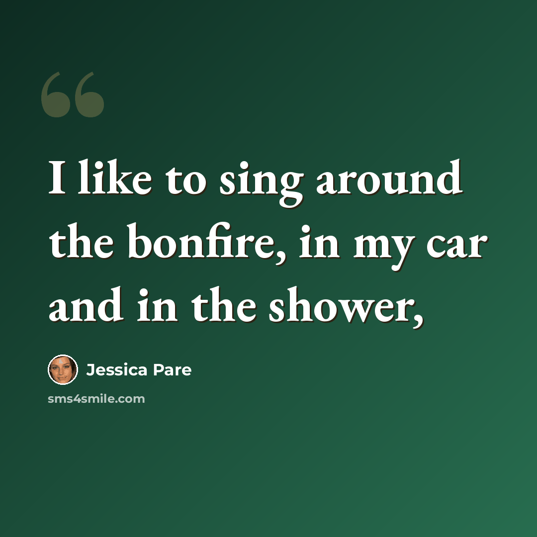 “I like to sing around the bonfire, in my car and in the shower,” quote by Jessica Pare