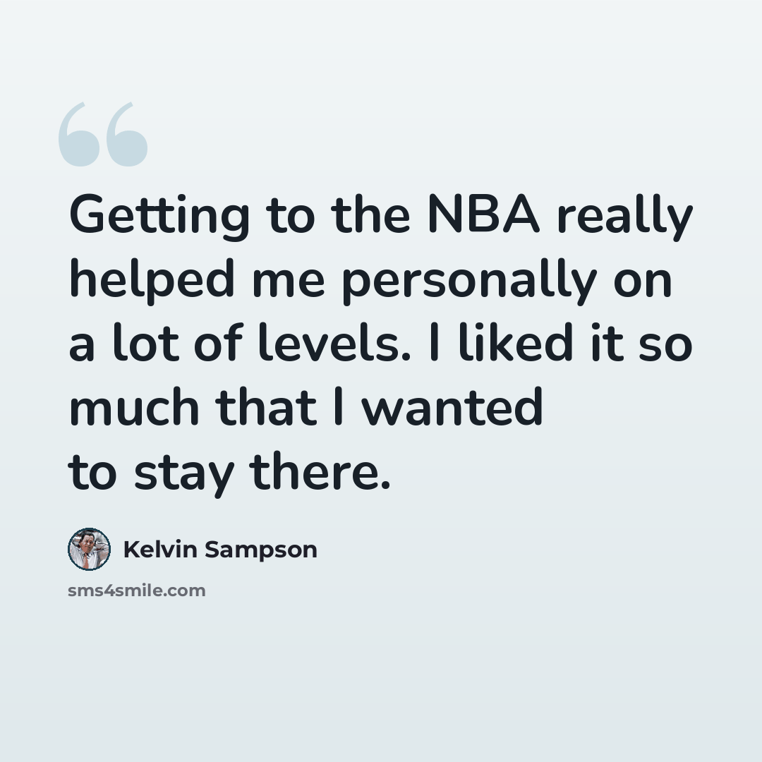 “Getting to the NBA really helped me personally on a lot of levels. I liked it so much that I wanted to stay there.” quote by Kelvin Sampson
