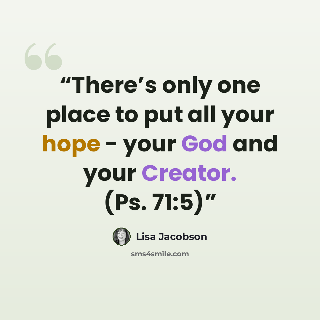 “There’s only one place to put all your hope - your God and your Creator. (Ps. 71:5)” quote by Lisa Jacobson