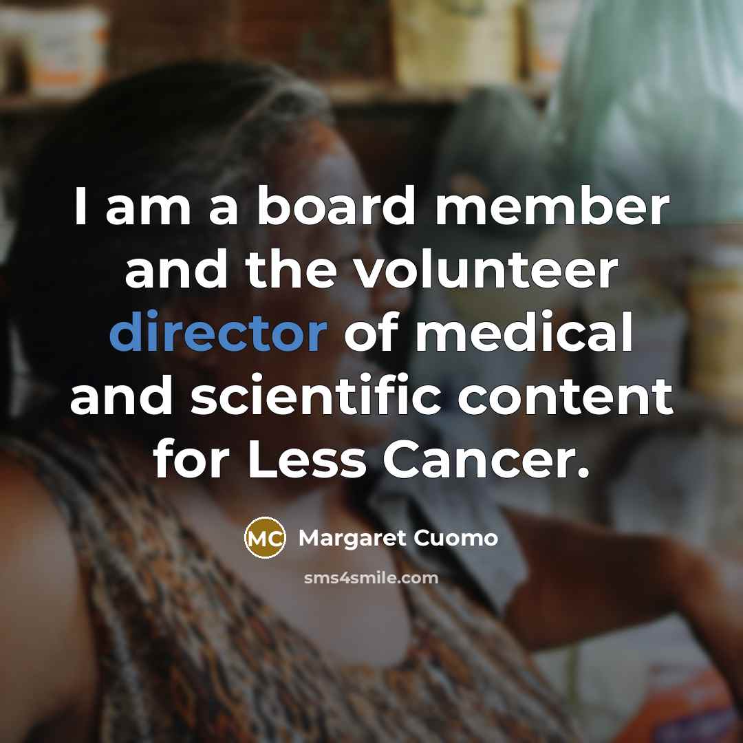 “I am a board member and the volunteer director of medical and scientific content for Less Cancer.” quote by Margaret Cuomo