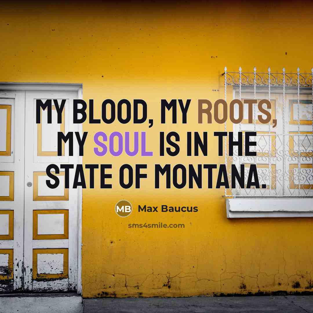 “My blood, my roots, my soul is in the state of Montana.” quote by Max Baucus