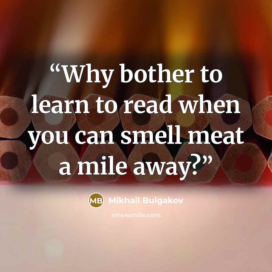 “Why bother to learn to read when you can smell meat a mile away?” quote by Mikhail Bulgakov
