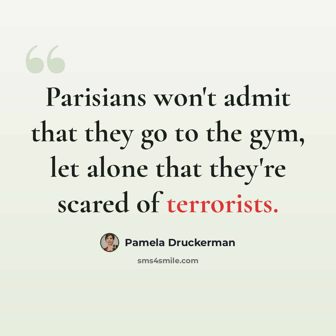 “Parisians won't admit that they go to the gym, let alone that they're scared of terrorists.” quote by Pamela Druckerman