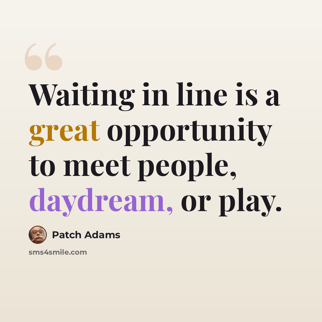 “Waiting in line is a great opportunity to meet people, daydream, or play.” quote by Patch Adams