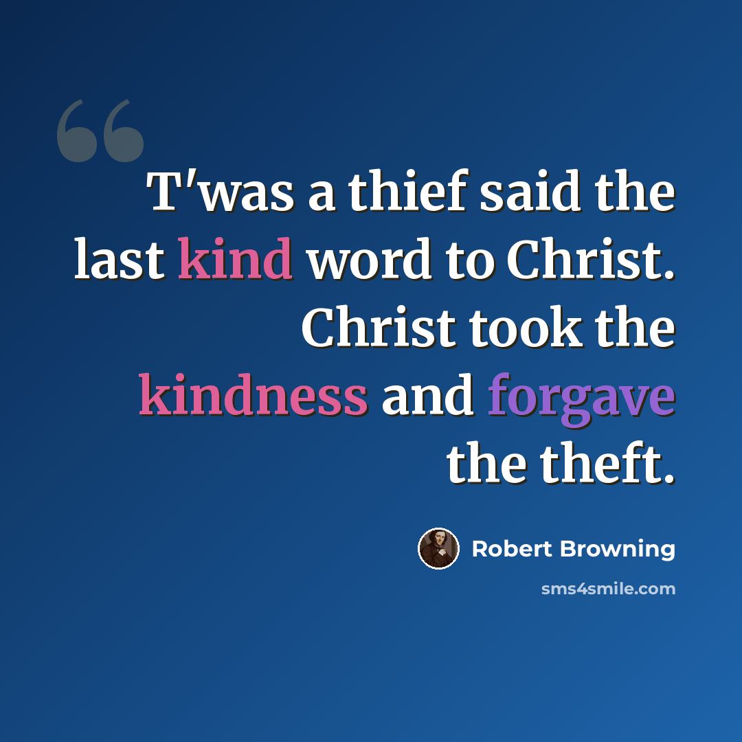 “T'was a thief said the last kind word to Christ. Christ took the kindness and forgave the theft.” quote by Robert Browning
