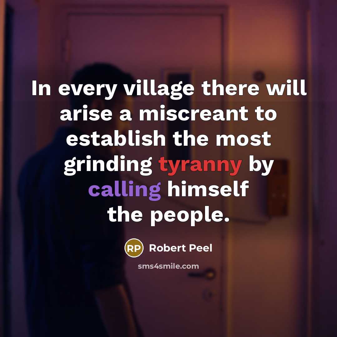“In every village there will arise a miscreant to establish the most grinding tyranny by calling himself the people.” quote by Robert Peel