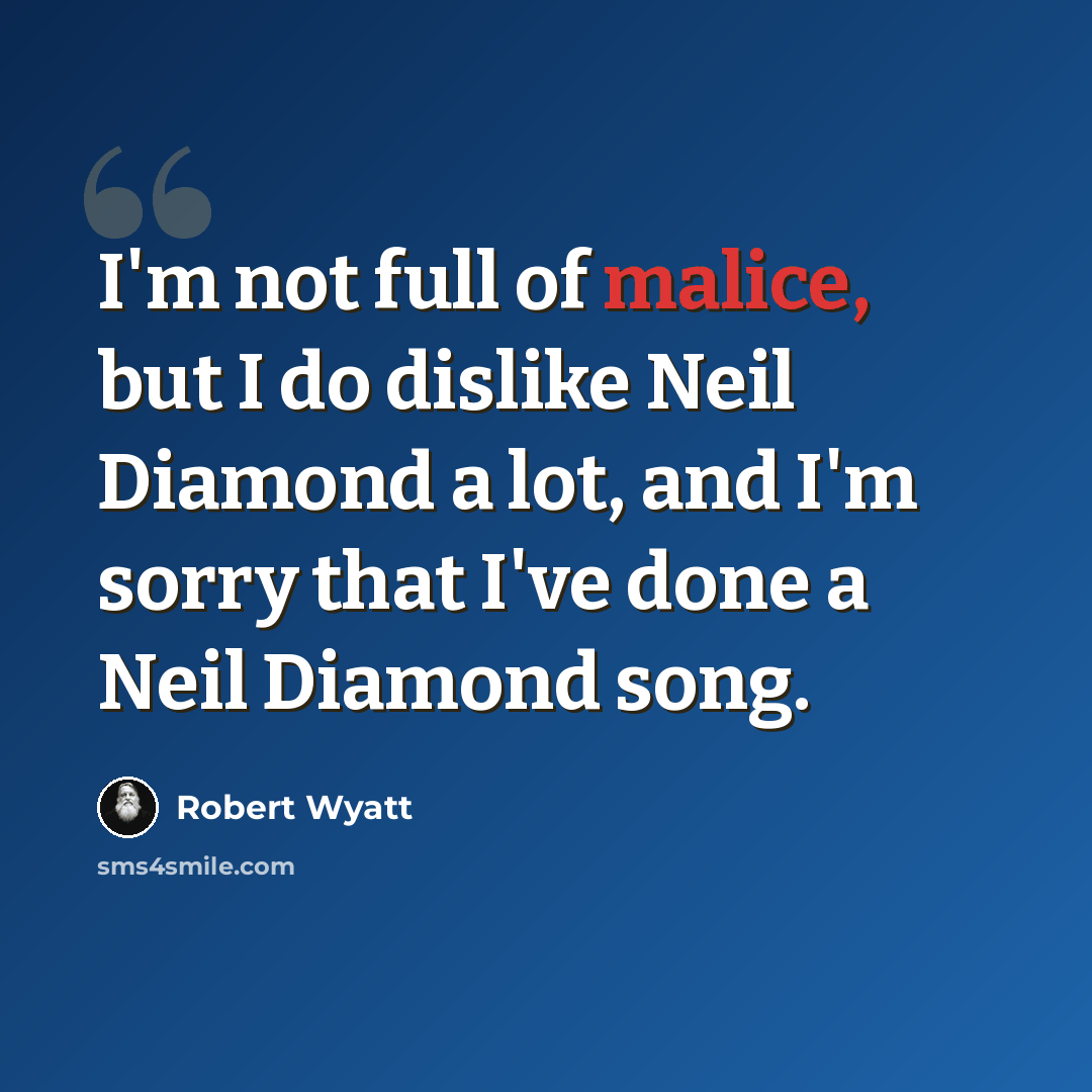“I'm not full of malice, but I do dislike Neil Diamond a lot, and I'm sorry that I've done a Neil Diamond song.” quote by Robert Wyatt