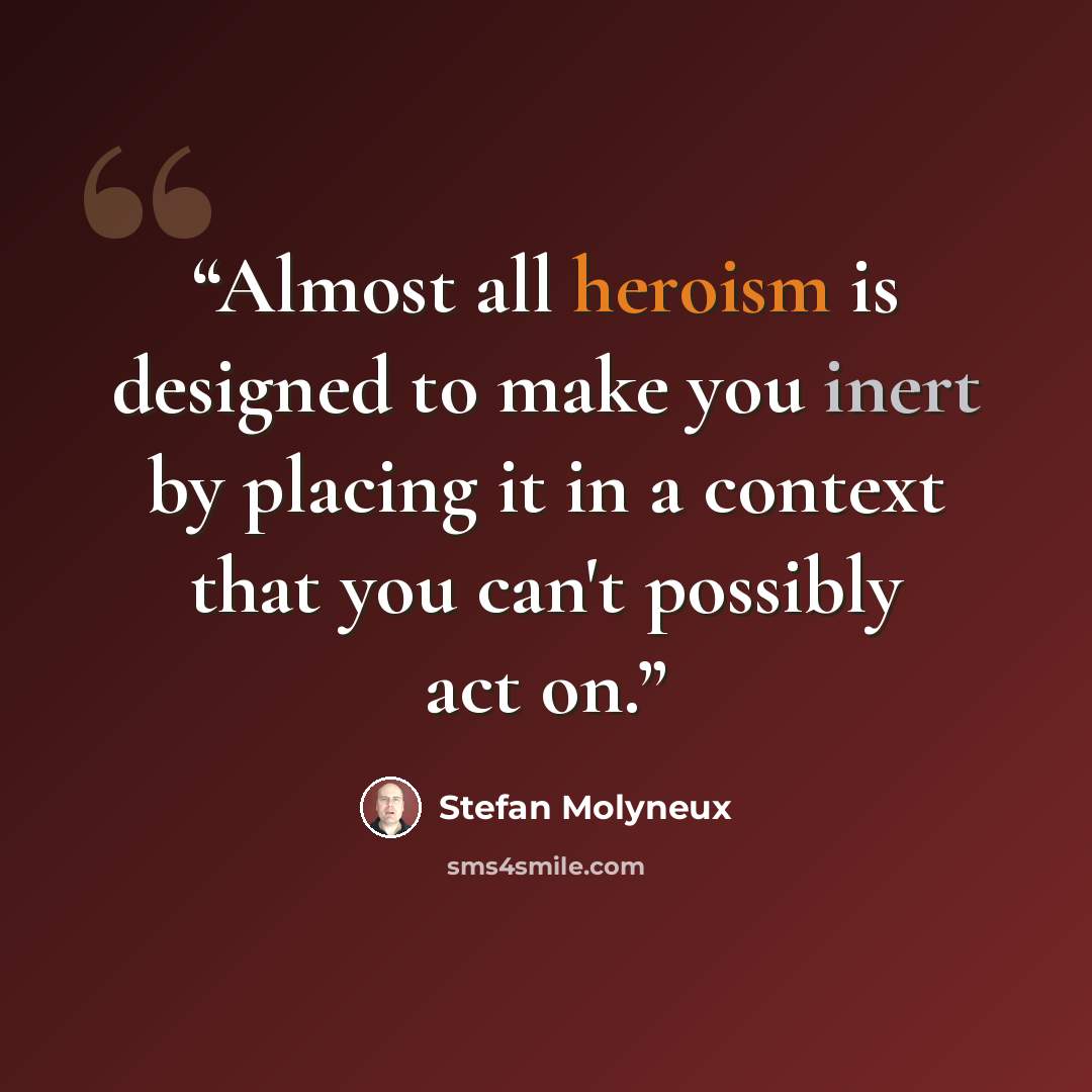 “Almost all heroism is designed to make you inert by placing it in a context that you can't possibly act on.” quote by Stefan Molyneux