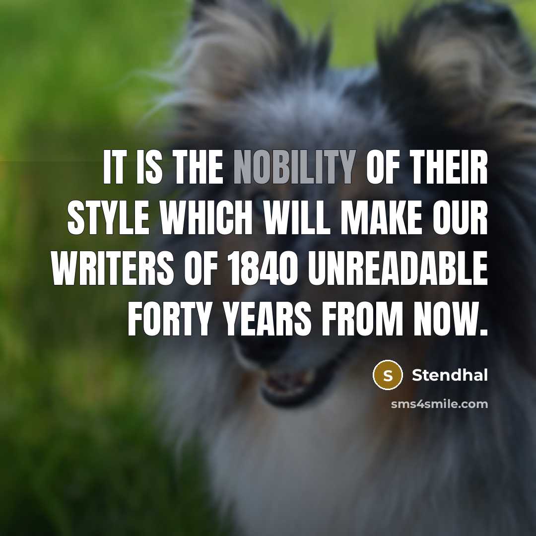 “It is the nobility of their style which will make our writers of 1840 unreadable forty years from now.” quote by Stendhal