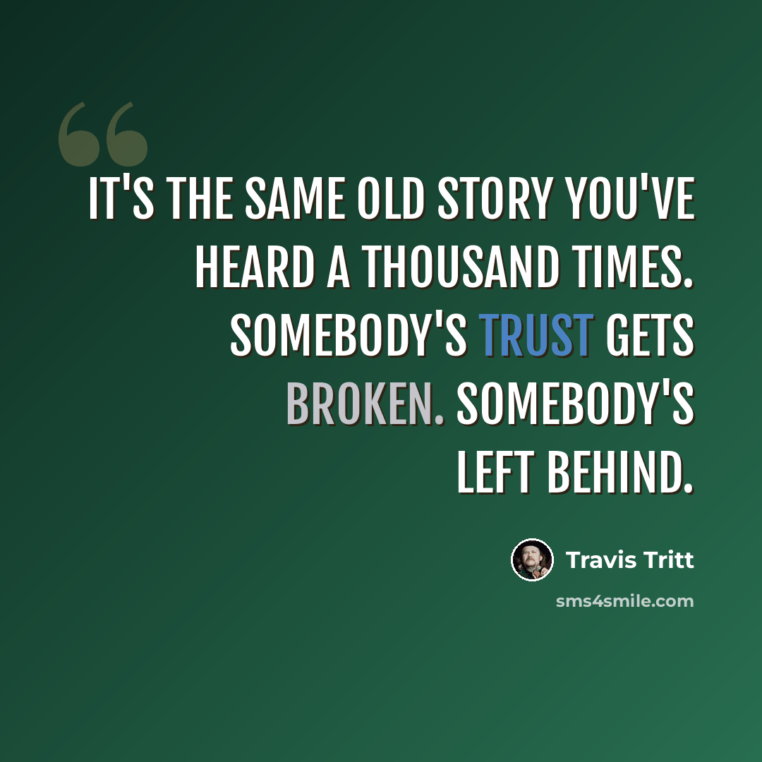 “It's the same old story you've heard a thousand times. Somebody's trust gets broken. Somebody's left behind.” quote by Travis Tritt