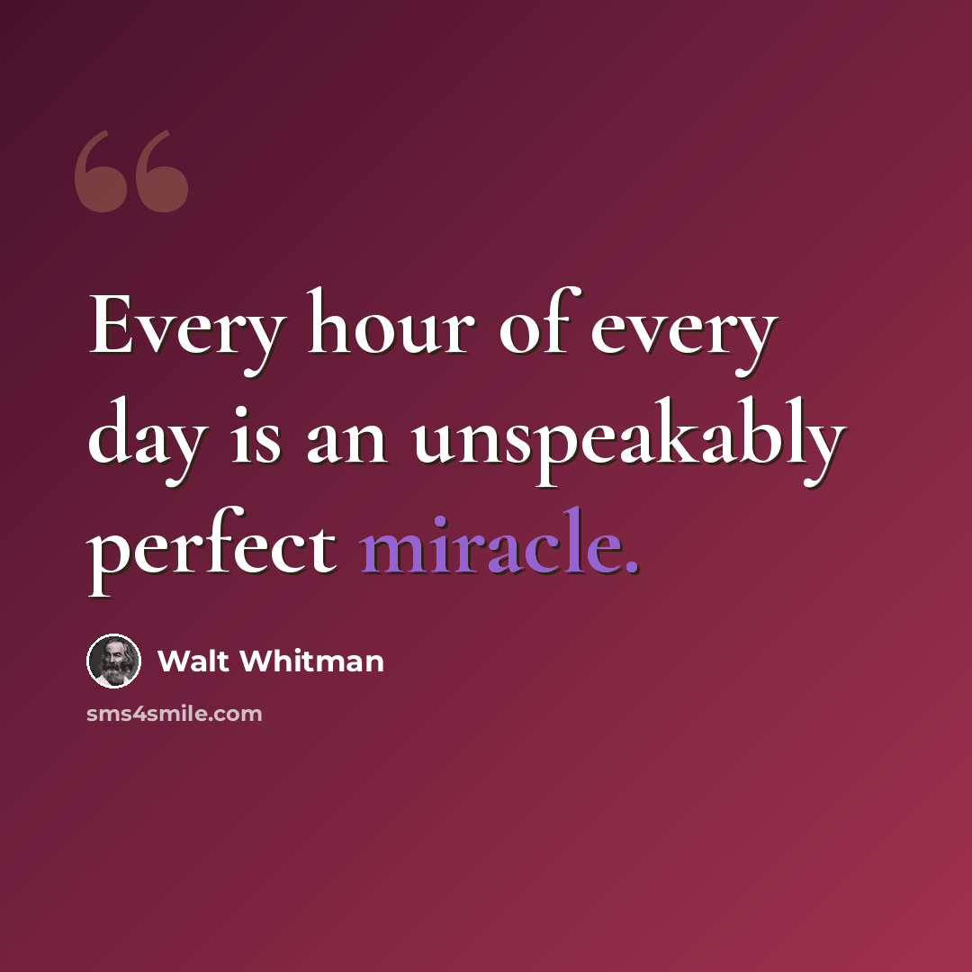 “Every hour of every day is an unspeakably perfect miracle.” quote by Walt Whitman