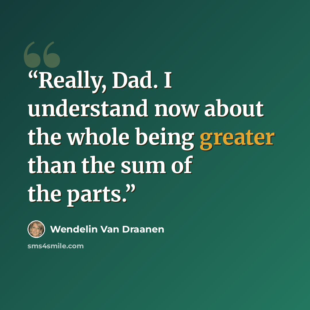 “Really, Dad. I understand now about the whole being greater than the sum of the parts.” quote by Wendelin Van Draanen