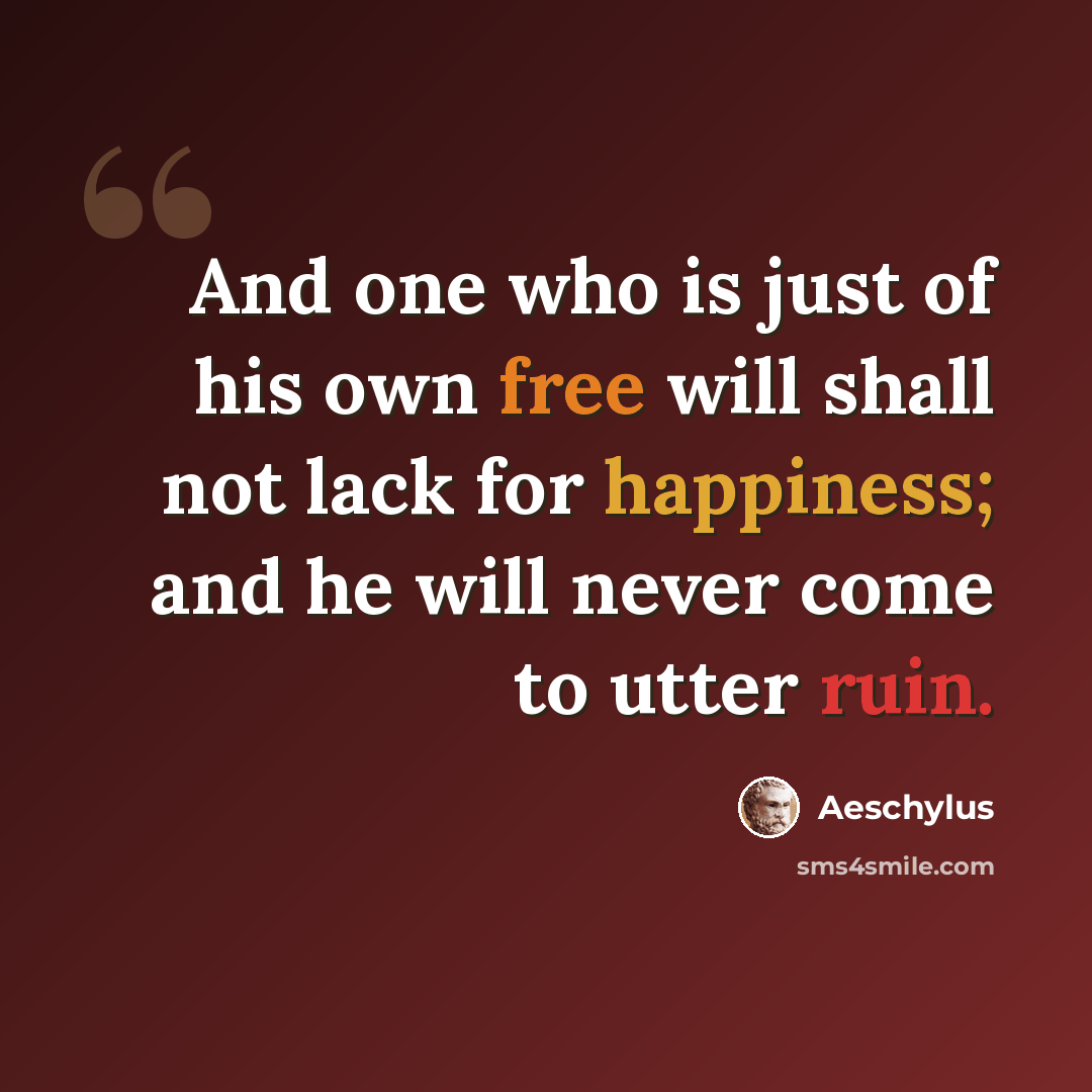 “And one who is just of his own free will shall not lack for happiness; and he will never come to utter ruin.” quote by Aeschylus