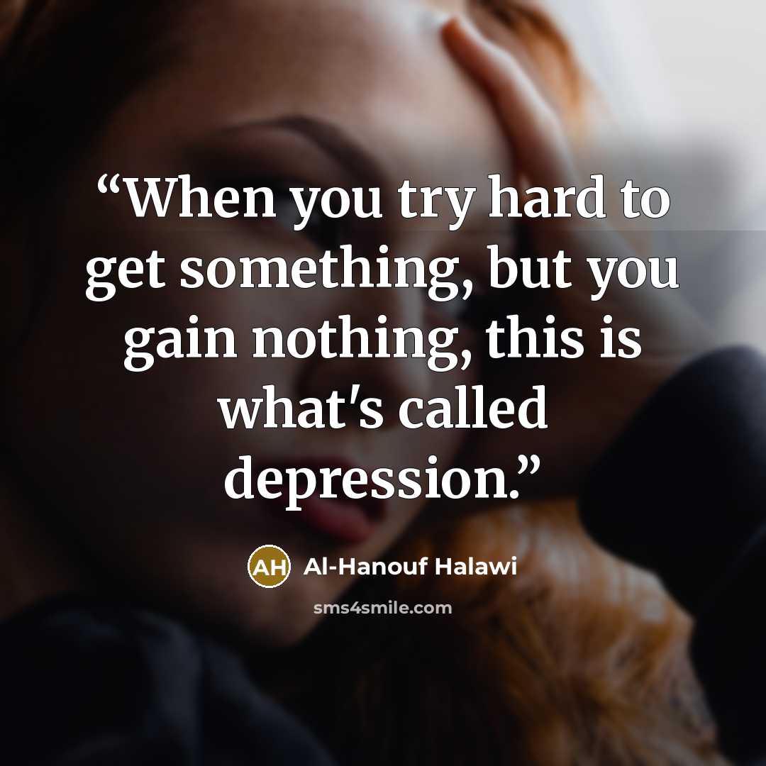 “When you try hard to get something, but you gain nothing, this is what's called depression.” quote by Al-Hanouf Halawi