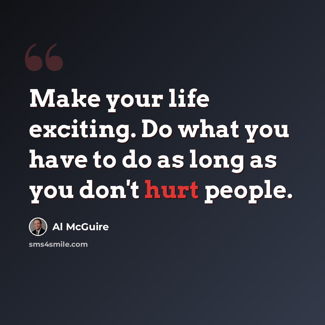 “Make your life exciting. Do what you have to do as long as you don't hurt people.” quote by Al McGuire