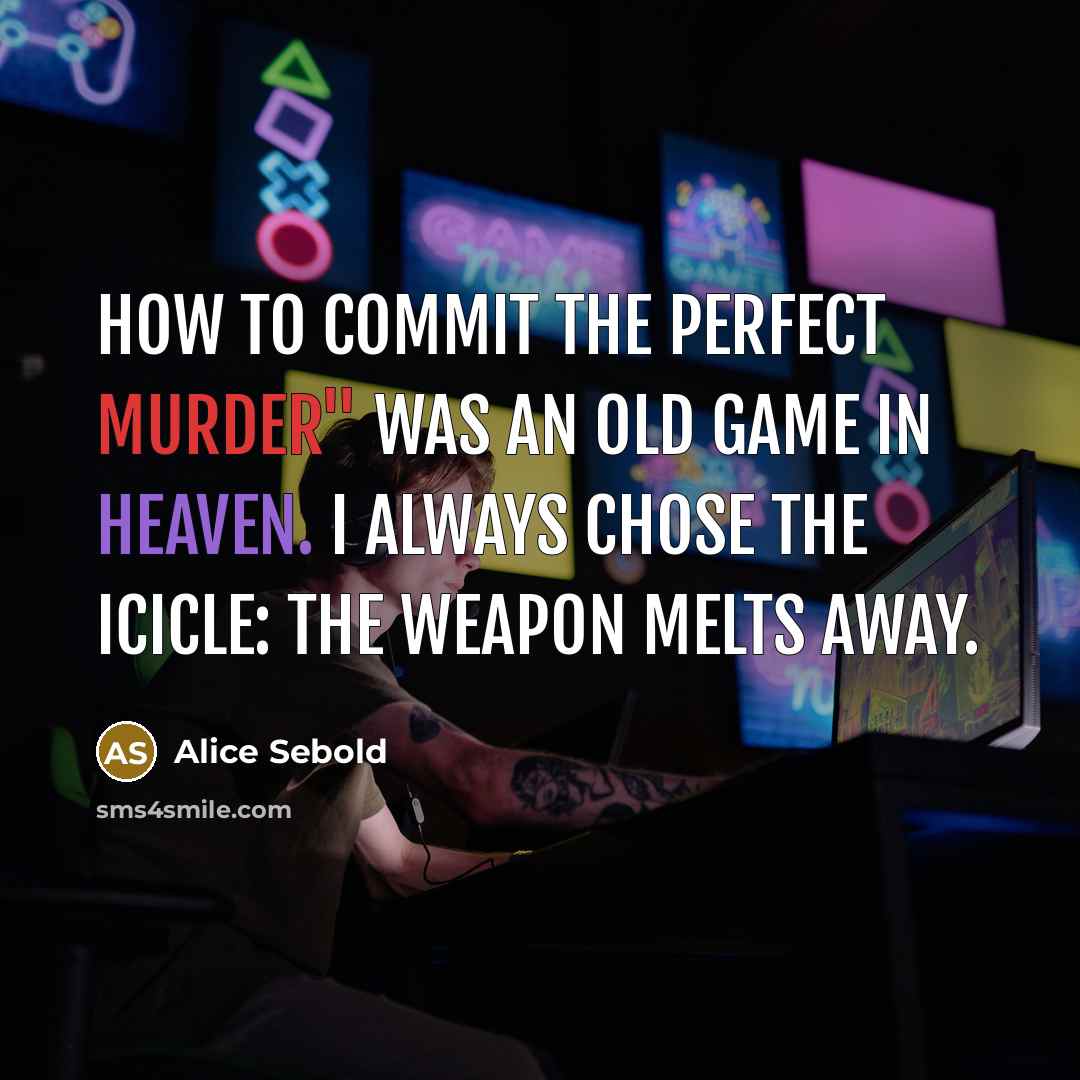 “How to Commit the Perfect Murder" was an old game in heaven. I always chose the icicle: the weapon melts away.” quote by Alice Sebold