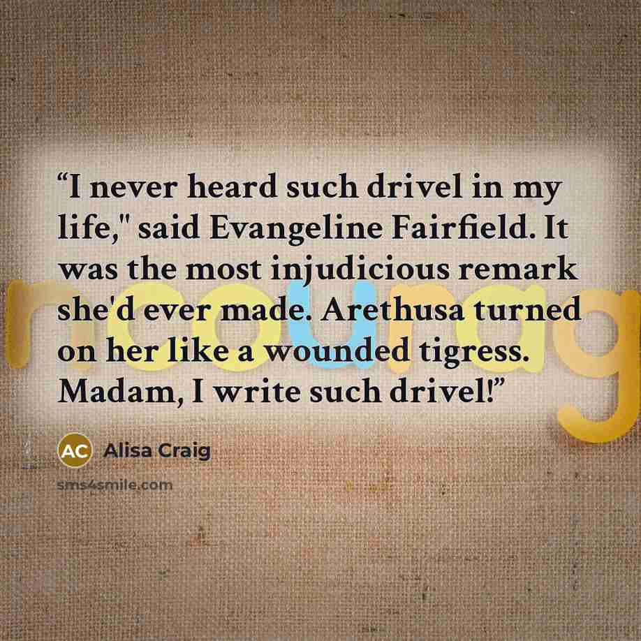 “I never heard such drivel in my life," said Evangeline Fairfield. It was the most injudicious remark she'd ever made. Arethusa turned on her like a wounded tigress. Madam, I write such drivel!” quote by Alisa Craig