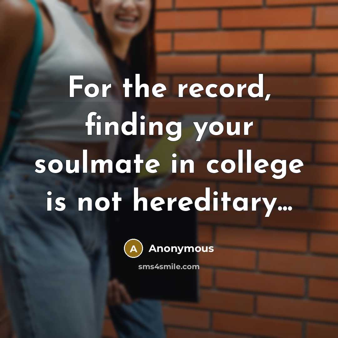 “For the record, finding your soulmate in college is not hereditary...” quote by Anonymous